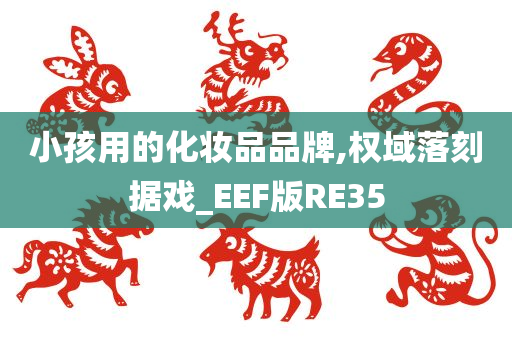 小孩用的化妆品品牌,权域落刻据戏_EEF版RE35