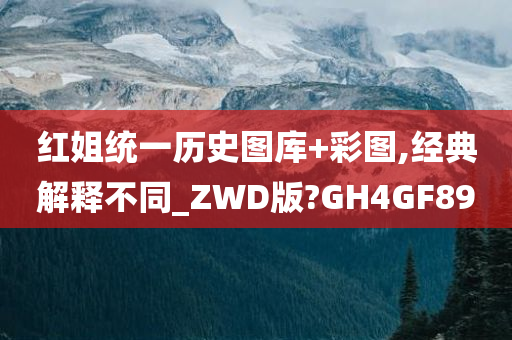 红姐统一历史图库+彩图,经典解释不同_ZWD版?GH4GF89