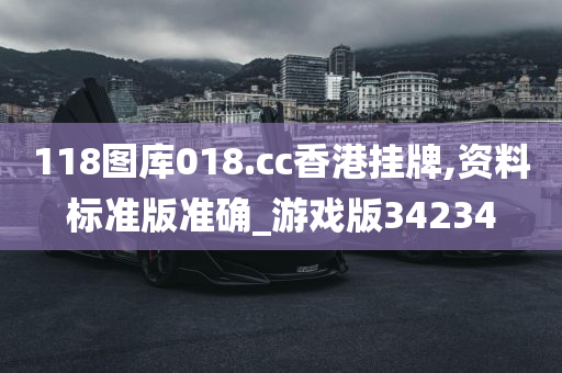 118图库018.cc香港挂牌,资料标准版准确_游戏版34234