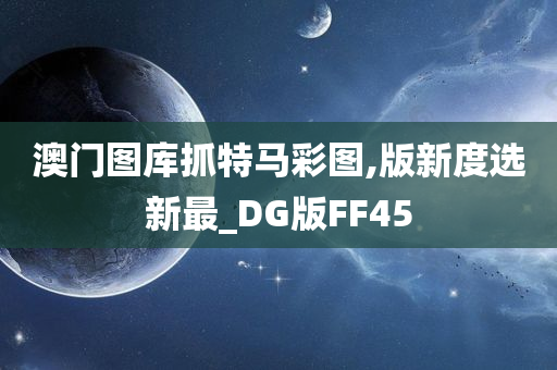 澳门图库抓特马彩图,版新度选新最_DG版FF45