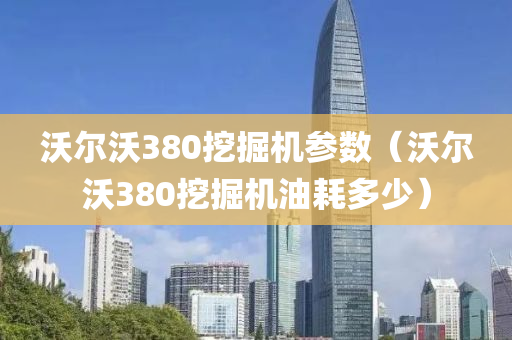 沃尔沃380挖掘机参数（沃尔沃380挖掘机油耗多少）