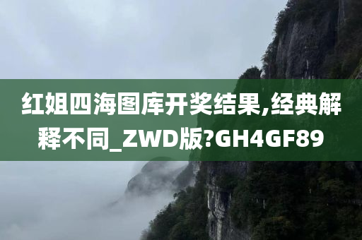 红姐四海图库开奖结果,经典解释不同_ZWD版?GH4GF89