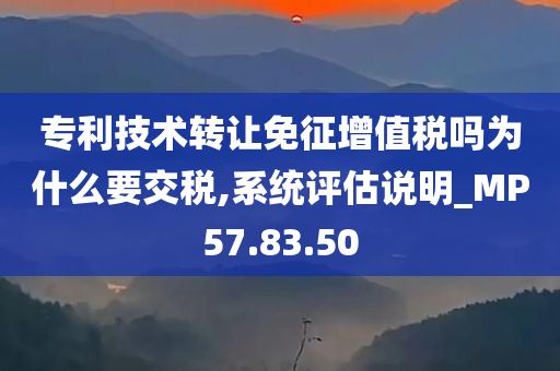 专利技术转让免征增值税吗为什么要交税,系统评估说明_MP57.83.50