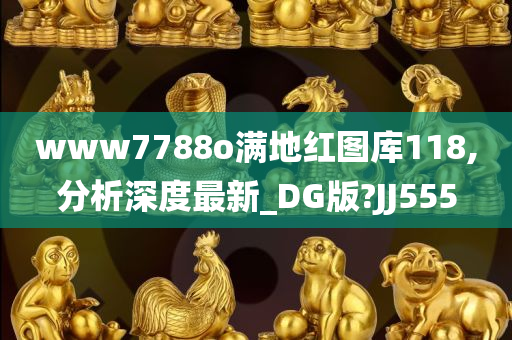 www7788o满地红图库118,分析深度最新_DG版?JJ555