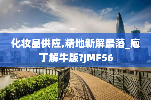 化妆品供应,精地新解最落_庖丁解牛版?JMF56