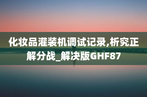 化妆品灌装机调试记录,析究正解分战_解决版GHF87