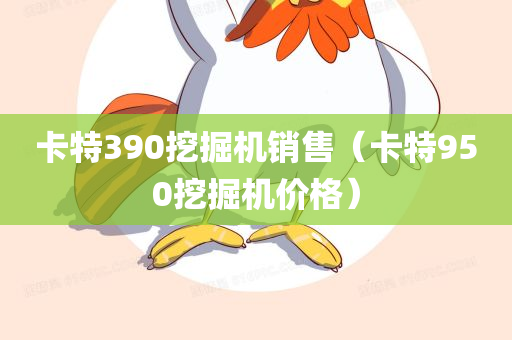 卡特390挖掘机销售（卡特950挖掘机价格）