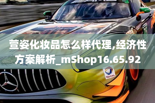 萱姿化妆品怎么样代理,经济性方案解析_mShop16.65.92