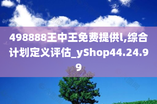 498888王中王免费提供l,综合计划定义评估_yShop44.24.99