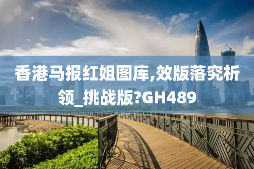 香港马报红姐图库,效版落究析领_挑战版?GH489