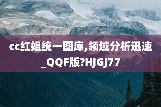 cc红姐统一图库,领域分析迅速_QQF版?HJGJ77