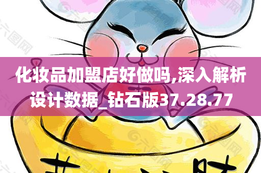 化妆品加盟店好做吗,深入解析设计数据_钻石版37.28.77