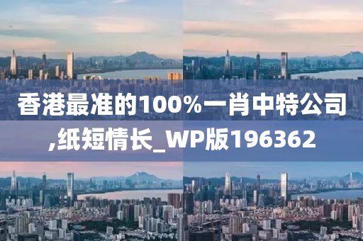 香港最准的100%一肖中特公司,纸短情长_WP版196362