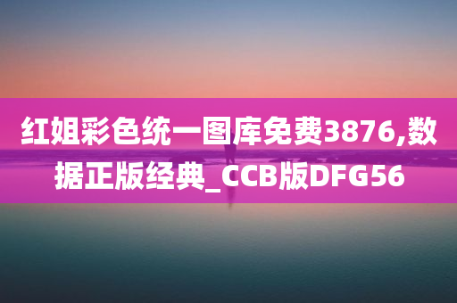 红姐彩色统一图库免费3876,数据正版经典_CCB版DFG56