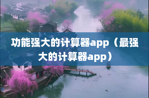 功能强大的计算器app（最强大的计算器app）