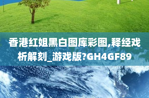 香港红姐黑白图库彩图,释经戏析解刻_游戏版?GH4GF89