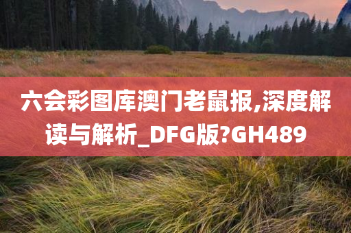 六会彩图库澳门老鼠报,深度解读与解析_DFG版?GH489