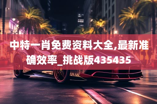 中特一肖免费资料大全,最新准确效率_挑战版435435