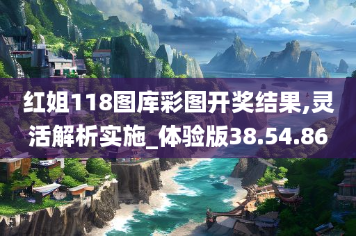 红姐118图库彩图开奖结果,灵活解析实施_体验版38.54.86