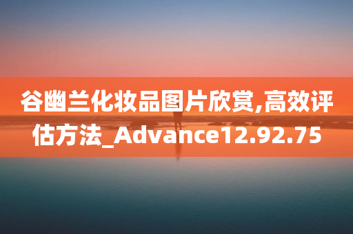 谷幽兰化妆品图片欣赏,高效评估方法_Advance12.92.75