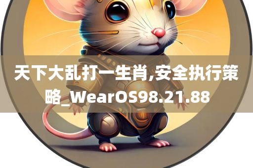 天下大乱打一生肖,安全执行策略_WearOS98.21.88