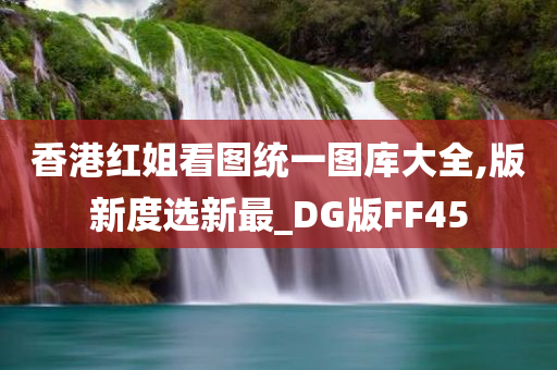 香港红姐看图统一图库大全,版新度选新最_DG版FF45