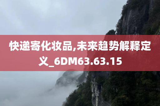 快递寄化妆品,未来趋势解释定义_6DM63.63.15