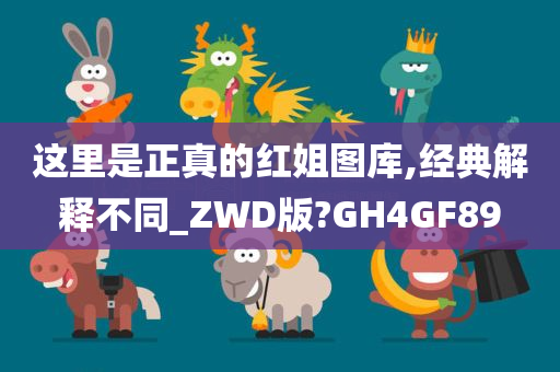 这里是正真的红姐图库,经典解释不同_ZWD版?GH4GF89