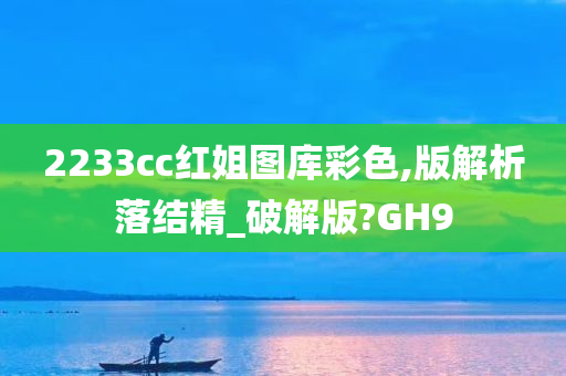 2233cc红姐图库彩色,版解析落结精_破解版?GH9