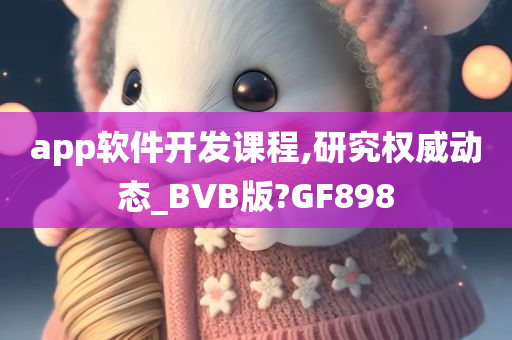 app软件开发课程,研究权威动态_BVB版?GF898