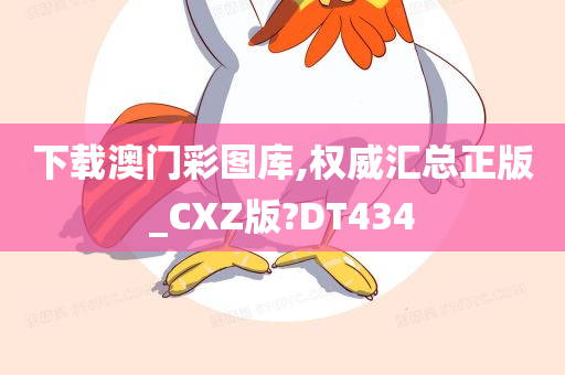 下载澳门彩图库,权威汇总正版_CXZ版?DT434