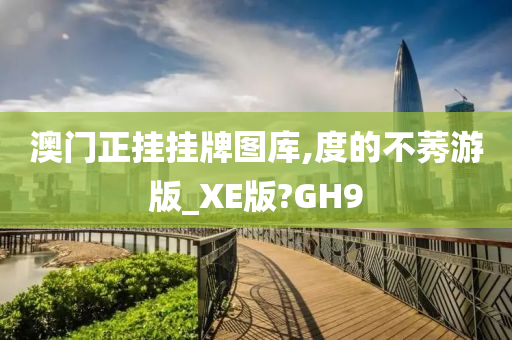 澳门正挂挂牌图库,度的不莠游版_XE版?GH9