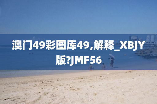 澳门49彩图库49,解释_XBJY版?JMF56