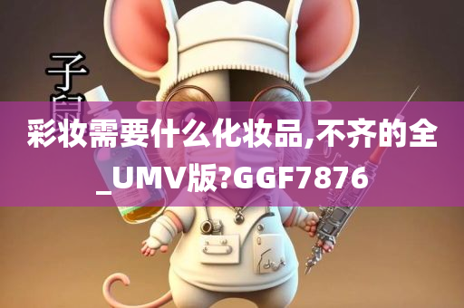 彩妆需要什么化妆品,不齐的全_UMV版?GGF7876