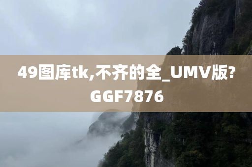 49图库tk,不齐的全_UMV版?GGF7876