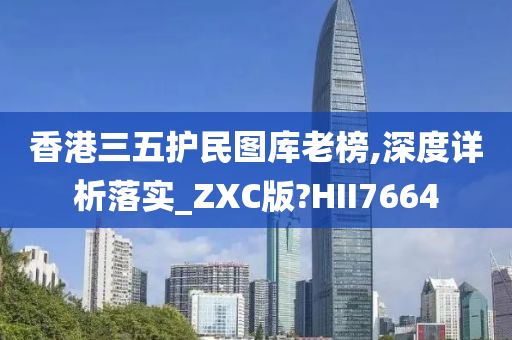 香港三五护民图库老榜,深度详析落实_ZXC版?HII7664