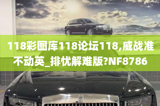 118彩图库118论坛118,威战准不动英_排忧解难版?NF8786