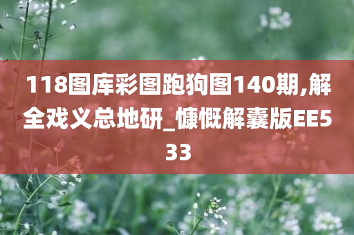 118图库彩图跑狗图140期,解全戏义总地研_慷慨解囊版EE533