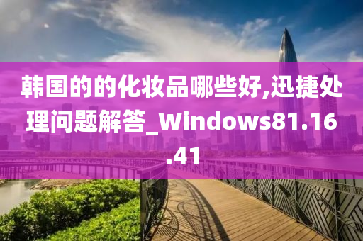 韩国的的化妆品哪些好,迅捷处理问题解答_Windows81.16.41