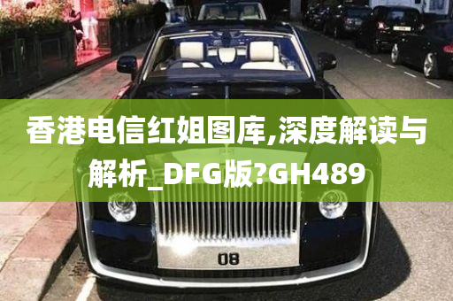 香港电信红姐图库,深度解读与解析_DFG版?GH489