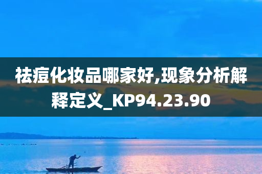 祛痘化妆品哪家好,现象分析解释定义_KP94.23.90