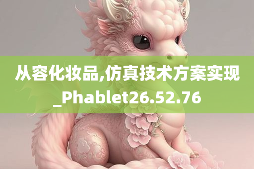 从容化妆品,仿真技术方案实现_Phablet26.52.76