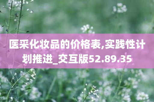 医采化妆品的价格表,实践性计划推进_交互版52.89.35