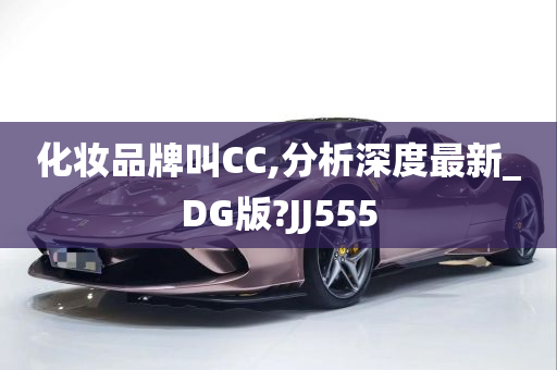 化妆品牌叫CC,分析深度最新_DG版?JJ555