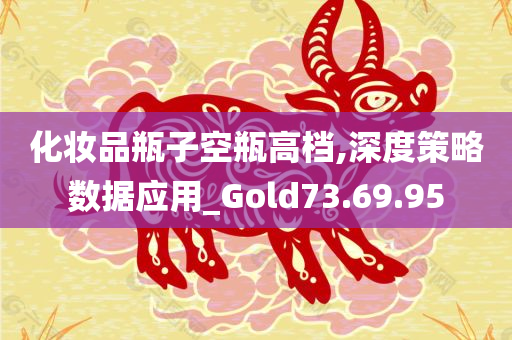 化妆品瓶子空瓶高档,深度策略数据应用_Gold73.69.95