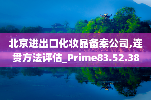 北京进出口化妆品备案公司,连贯方法评估_Prime83.52.38