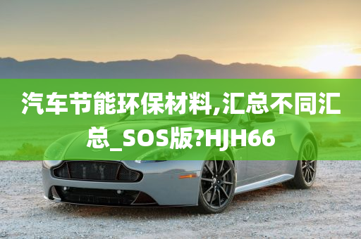 汽车节能环保材料,汇总不同汇总_SOS版?HJH66