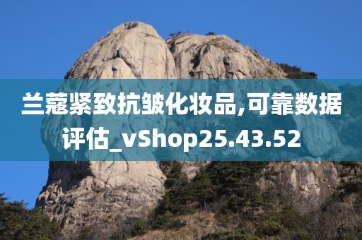 兰蔻紧致抗皱化妆品,可靠数据评估_vShop25.43.52