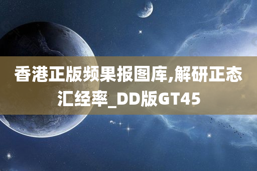 香港正版频果报图库,解研正态汇经率_DD版GT45