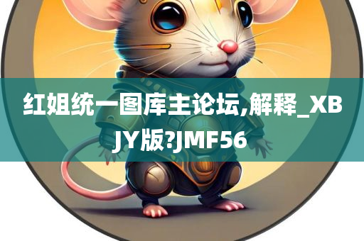 红姐统一图库主论坛,解释_XBJY版?JMF56